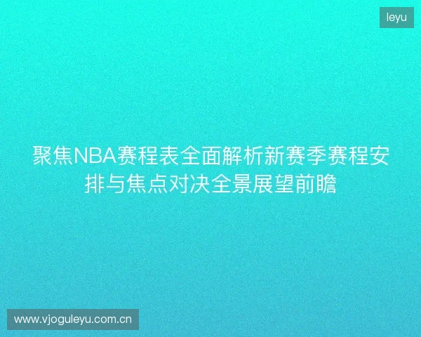 聚焦NBA赛程表全面解析新赛季赛程安排与焦点对决全景展望前瞻